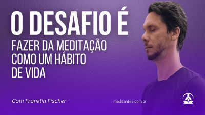 O desafio é fazer da Meditação um Hábito de Vida