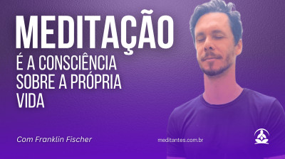 Meditação é a consciência sobre a própria vida