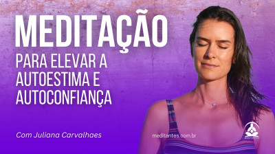 Meditação para elevar a autoestima e autoconfiança com Juliana Carvalhaes